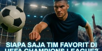 Siapa Saja Tim Favorit di UEFA Champions League?